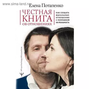 Честная книга об отношениях. Как создать идеальные отношения с поправкой на реальность. Елена Потапенко