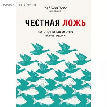 Честная ложь. Почему мы так охотно всему верим