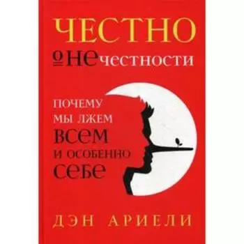 Честно о нечестности. Почему мы лжем всем и особенно себе. Ариели Д.