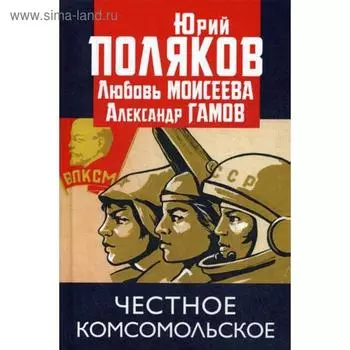 Честное комсомольское!. Поляков Ю.М., Моисеева Л.М., Гамов А.П.