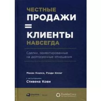 Честные продажи = клиенты навсегда: Сделки, ориентированные на долгосрочные отношения. Халса М., Иллиг Р., Кхалса М.