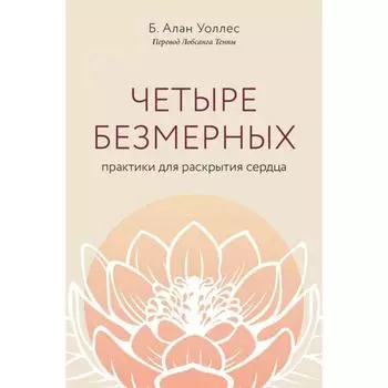 Четыре безмерных. Практики для раскрытия сердца. Уоллес Б. Алан