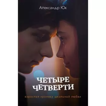 Четыре четверти. Взрослая хроника школьной любви. Юк А.