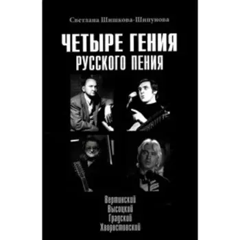 Четыре гения русского пения. Вертинский, Высоцкий, Градский, Хворостовский. Шишкова-Шипунова С.Е.