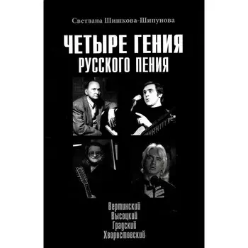 Четыре гения русского пения. Вертинский, Высоцкий, Градский, Хворостовский. Шишкова-Шипунова С.Е.