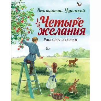 Четыре желания. Рассказы и сказки. Ушинский К.Д.