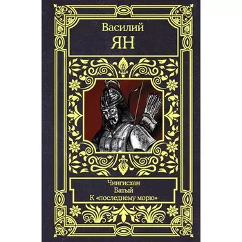 Чингисхан. Батый. К «последнему морю». Ян Василий