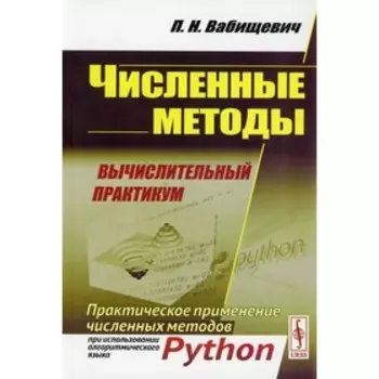 Численные методы: Вычислительный практикум. Практическое применение численных методов при использовании алгоритмического языка