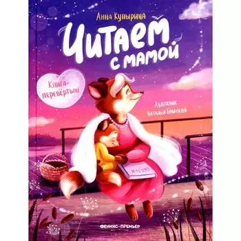 Читаем с мамой. Читаем с папой. Книга-перевёртыш. 3-е издание. Купырина А.М.