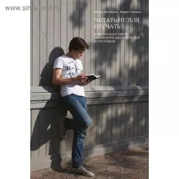 Читать нельзя изучать. Книга о массовой литературе для учителей и учеников. Литовская М