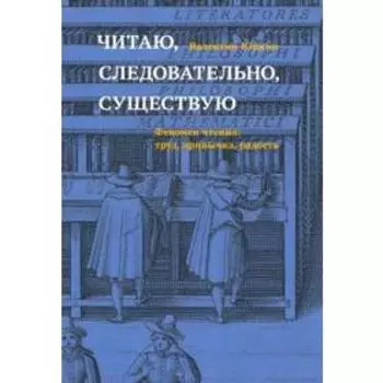 Читаю, следовательно, существую. Феномен чтения: труд,привычка, радость