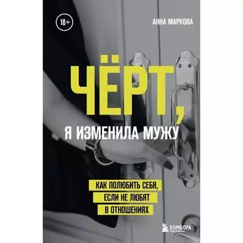 Чёрт, я изменила мужу. Как полюбить себя, если не любят в отношениях. Маркова А.