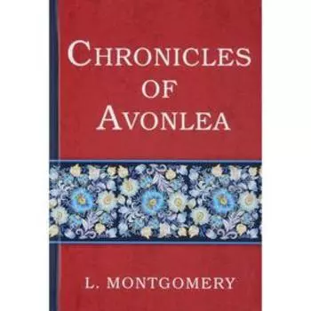 Chronicles of Avonlea = Авонлейские хроники: на английском языке. Montgomery L.