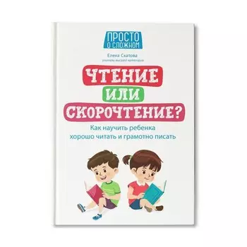 Чтение или скорочтение? Как научить ребенка хорошо читать и грамотно писать. Скатова.Е