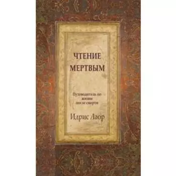 Чтение мертвым. 3-е издание. Путеводитель по жизням после смерти. Идрис Лаор