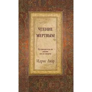 Чтение мертвым. 3-е издание. Путеводитель по жизням после смерти. Идрис Лаор