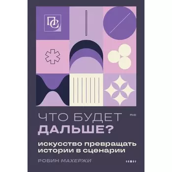 Что будет дальше? Искусство превращать истории в сценарии. Махержи Р.
