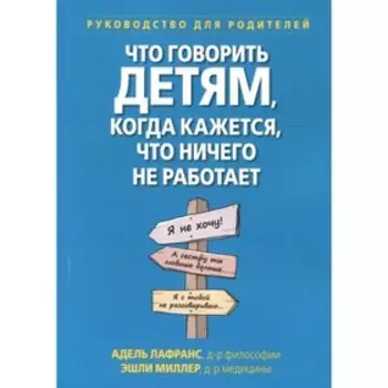 Что говорить детям, когда кажется, что ничего не работает. Лафранс А., Миллер Э.П.
