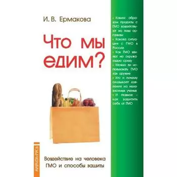 Что мы едим? Воздействие на человека ГМО и способы защиты. 5-е издание. Ермакова И.
