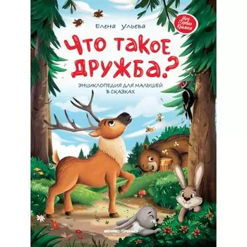 Что такое дружба? Энциклопедия для малышей в сказках. 2-е издание. Ульева Е.А.