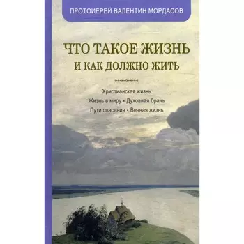 Что такое жизнь и как должно жить. Валентин (Мордасов), протоиерей