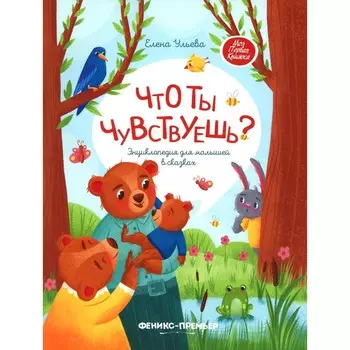 Что ты чувствуешь? Энциклопедия для малышей в сказках. 7-е издание. Ульева Е.А.