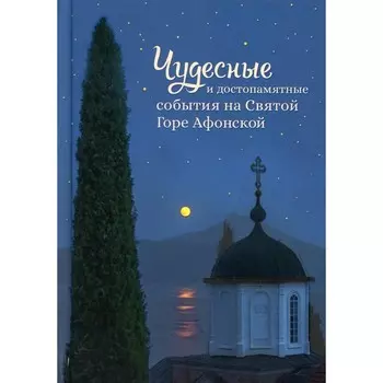Чудесные и достопамятные события на Святой Горе Афонской. Сост. Арсений со Святой горы, монах