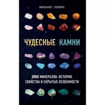 Чудесные камни. 250 минералов: история, свойства, скрытые особенности. Лоири М.