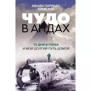 Чудо в Андах. 72 дня в горах и мой долгий путь домой. Паррадо Н., Рос В.