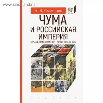 Чума и Российская империя. Борьба с эпидемиями в XVIII-первой трети XIX в. Сметанин Д