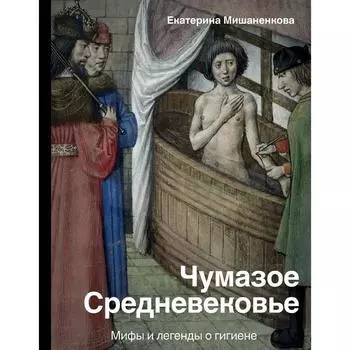 Чумазое средневековье. Мифы и легенды о гигиене