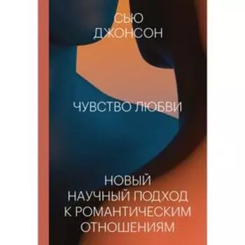 Чувство любви. Новый научный подход к романтическим отношениям. Сью Джонсон