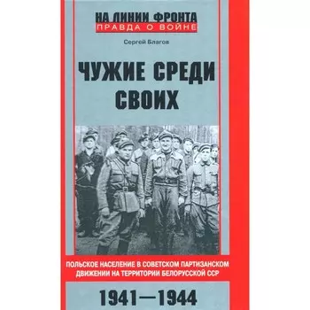 Чужие среди своих. Польское население в советском партизанском движении на территории Белорусской ССР. Благов С.В.