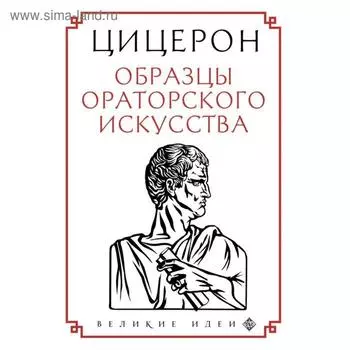 Цицерон. Образцы ораторского искусства. Цицерон М.