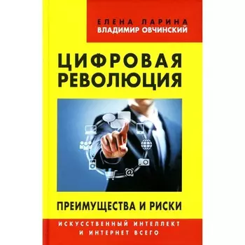 Цифровая революция. Преимущества и риски. Искусственный интеллект и интернет всего. Овчинский В.С., Ларина Е.С.