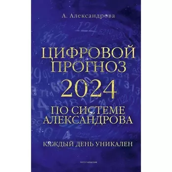 Цифровой прогноз по системе Александрова. 2024 год. Каждый день уникален. Александрова А.