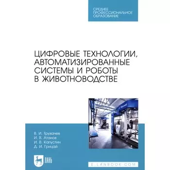 Цифровые технологии, автоматизированные системы и роботы в животноводстве. Учебное пособие для СПО. Капустин И.В., Трухачев В.И., Атанов И.В.