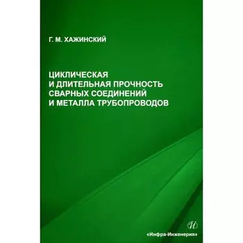 Циклическая и длительная прочность сварных соединений и металла трубопроводов. Монография. Хажинский Г.М.