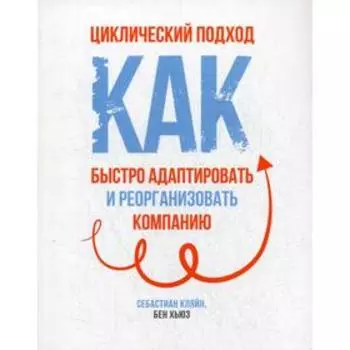 Циклический подход: как быстро адаптировать и реорганизовать компанию. Кляйн С.