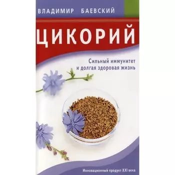 Цикорий. Сильный иммунитет и долгая здоровая жизнь. Баевский В.