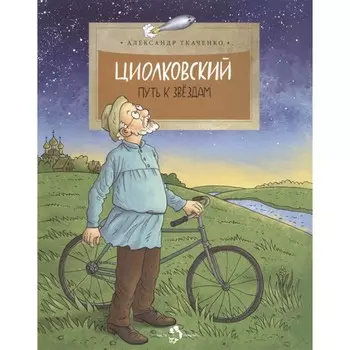 Циолковский. Путь к звездам. Ткаченко А.