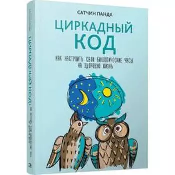 Циркадный код: как настроить свои биологические часы на здоровую жизнь. Панда С.