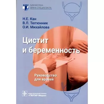Цистит и беременность. Руководство для врачей. Кан Н.Е., Тютюнник В.Л., Михайлова О.И.