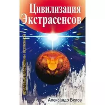 Цивилизация экстрасенсов. 2-е издание. Крылатые властелины Вселенной. Белов А.