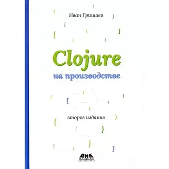 CLOJURE на производстве. Версия 12f6666. 2-е издание. Гришаев И.В.