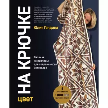 Цвет НА КРЮЧКЕ. Вязаная «живопись» для современного интерьера. Шесть новых техник – 1 000 000 красивых вещей. Гендина Ю.А.
