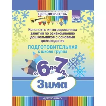 Цвет творчества. Конспекты интегрированных занятий. Зима. Подготовительная группа от 6 до 7 лет. Дубровская Н. В.