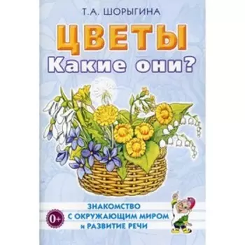 Цветы. Какие они? Шорыгина Т.А.