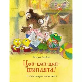 Цып-цып-цып-цыплята! Весёлые истории для малышей. Горбачёв В.