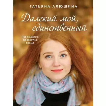 Далекий мой, единственный. Алюшина Татьяна Александровна